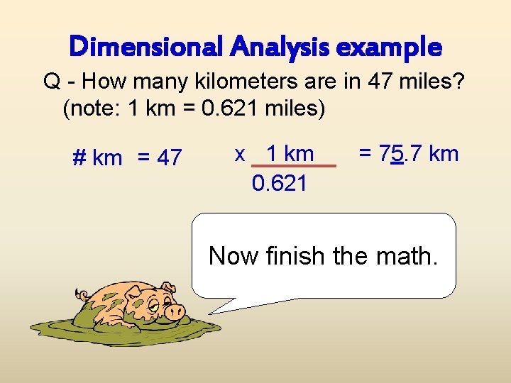 Dimensional Analysis example Q - How many kilometers are in 47 miles? (note: 1