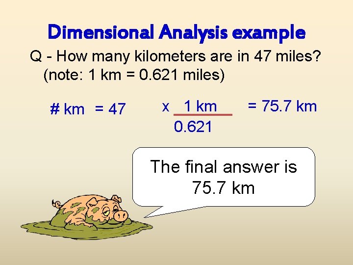 Dimensional Analysis example Q - How many kilometers are in 47 miles? (note: 1