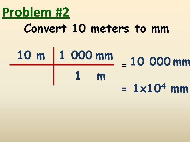Problem #2 Convert 10 meters to mm 10 m 1 000 mm 1 m