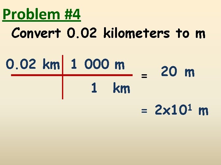 Problem #4 Convert 0. 02 kilometers to m 0. 02 km 1 000 m