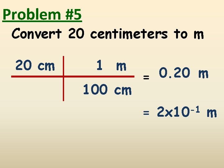 Problem #5 Convert 20 centimeters to m 20 cm 1 m 100 cm =