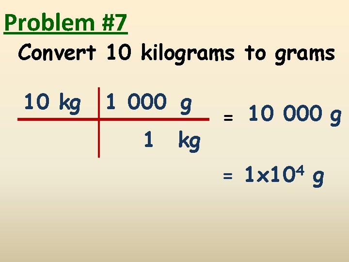 Problem #7 Convert 10 kilograms to grams 10 kg 1 000 g 1 kg