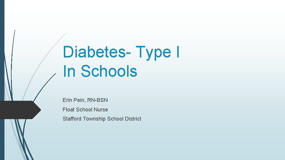 Diabetes- Type I In Schools Erin Pein, RN-BSN Float School Nurse Stafford Township School