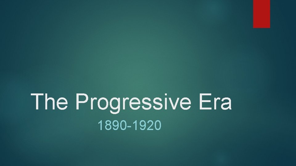 The Progressive Era 1890 -1920 