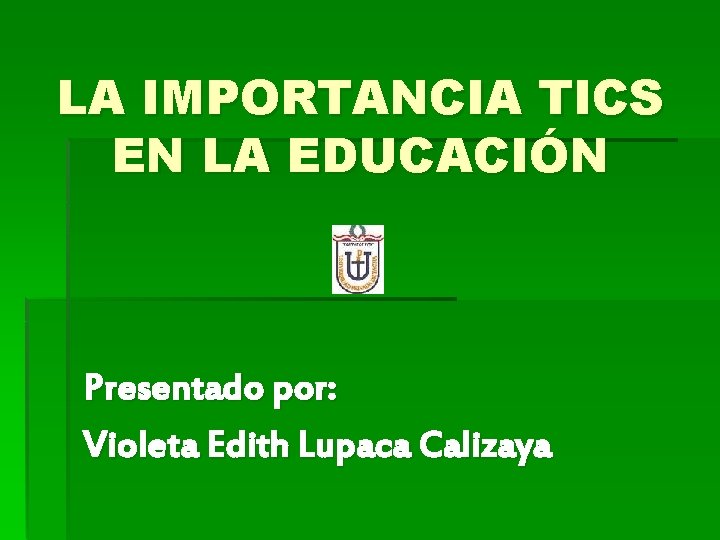 LA IMPORTANCIA TICS EN LA EDUCACIÓN Presentado por: Violeta Edith Lupaca Calizaya 