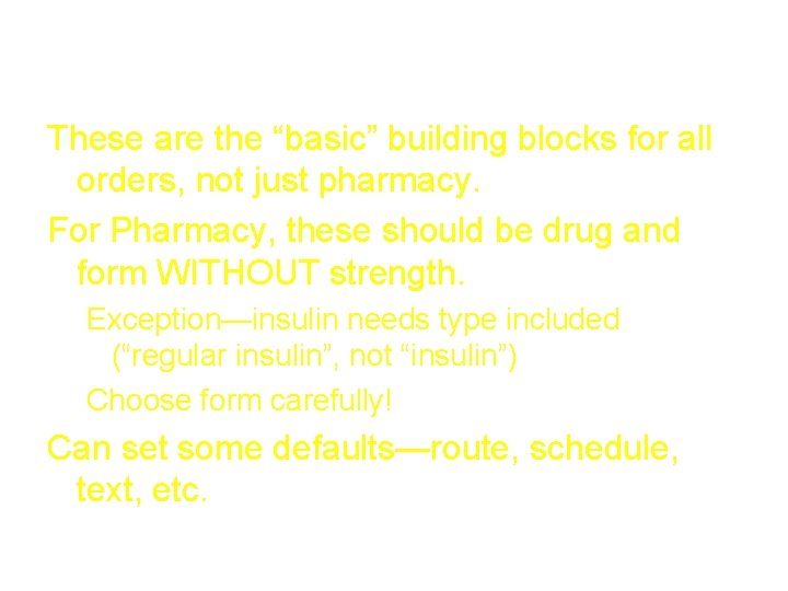 Orderable items These are the “basic” building blocks for all orders, not just pharmacy.