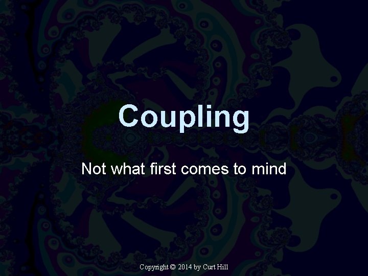 Coupling Not what first comes to mind Copyright © 2014 by Curt Hill 
