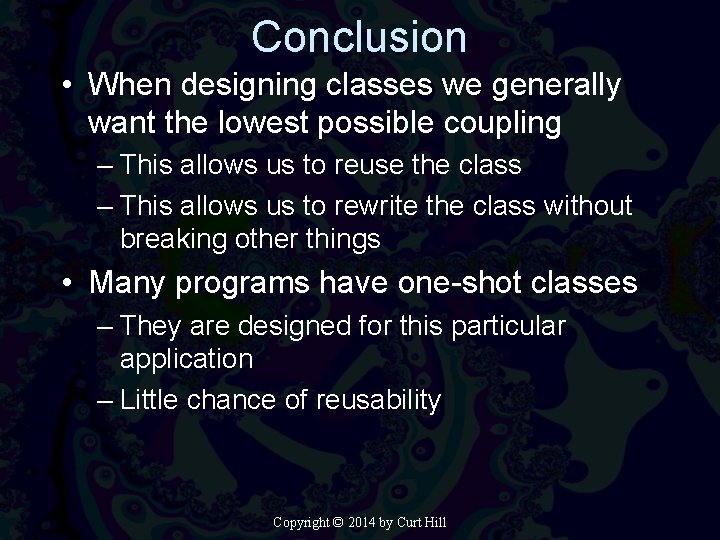 Conclusion • When designing classes we generally want the lowest possible coupling – This