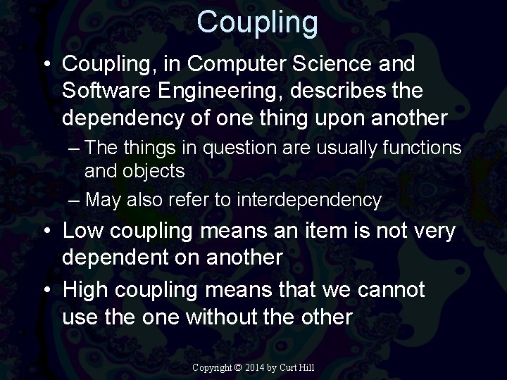 Coupling • Coupling, in Computer Science and Software Engineering, describes the dependency of one