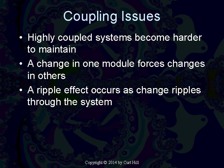 Coupling Issues • Highly coupled systems become harder to maintain • A change in