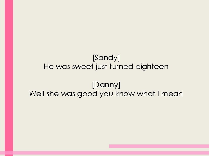 [Sandy] He was sweet just turned eighteen [Danny] Well she was good you know