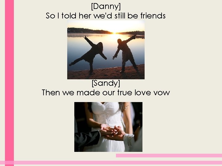 [Danny] So I told her we'd still be friends [Sandy] Then we made our