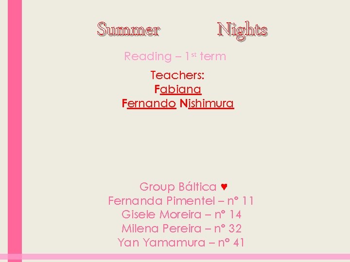 Summer Nights Reading – 1 st term Teachers: Fabiana Fernando Nishimura Group Báltica ♥