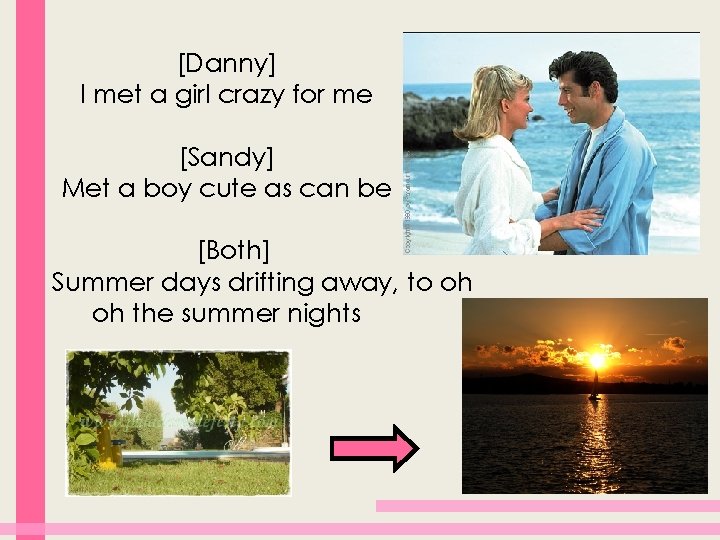 [Danny] I met a girl crazy for me [Sandy] Met a boy cute as