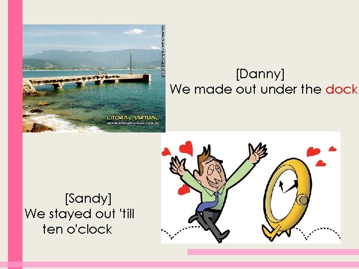 [Danny] We made out under the dock [Sandy] We stayed out 'till ten o'clock