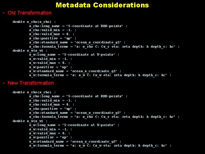 Metadata Considerations • Old Transformation double s_rho(s_rho) ; s_rho: long_name = "S-coordinate at RHO-points"