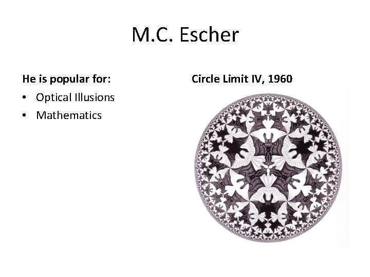 M. C. Escher He is popular for: • Optical Illusions • Mathematics Circle Limit