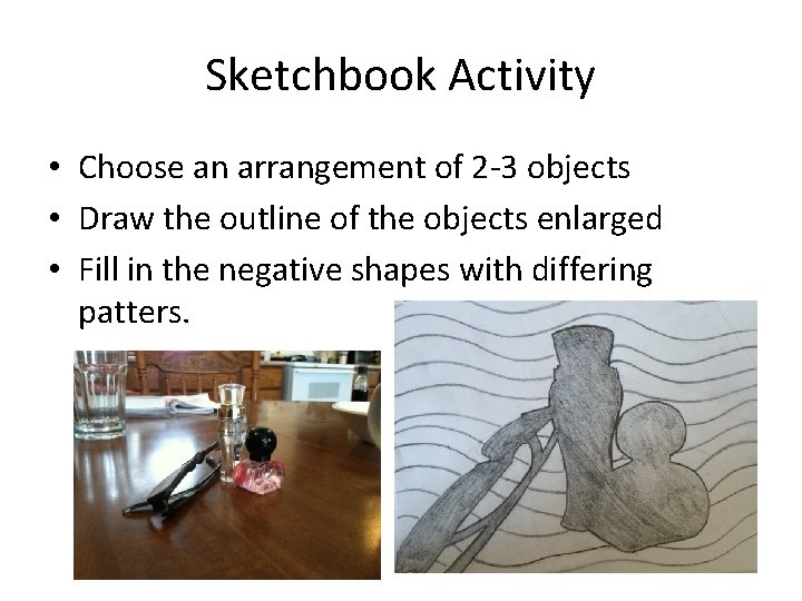 Sketchbook Activity • Choose an arrangement of 2 -3 objects • Draw the outline