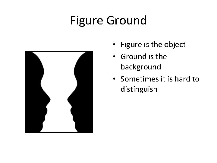 Figure Ground • Figure is the object • Ground is the background • Sometimes