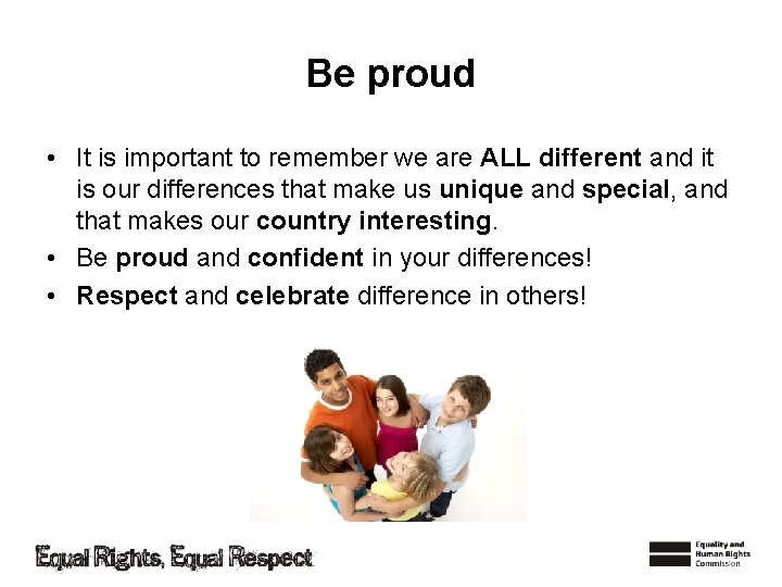 Be proud • It is important to remember we are ALL different and it
