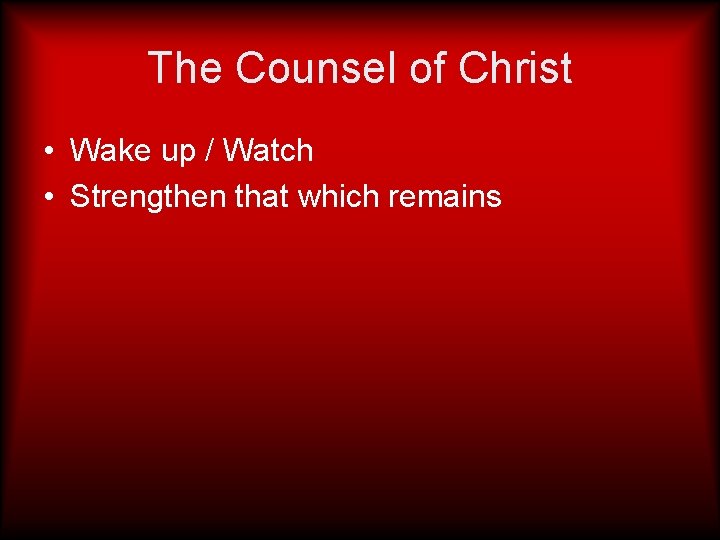 The Counsel of Christ • Wake up / Watch • Strengthen that which remains