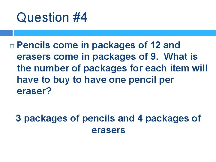 Question #4 Pencils come in packages of 12 and erasers come in packages of