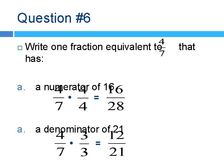Question #6 Write one fraction equivalent to has: a. a numerator of 16 =