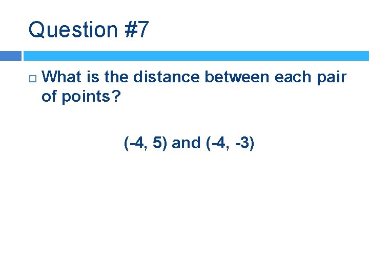 Question #7 What is the distance between each pair of points? (-4, 5) and