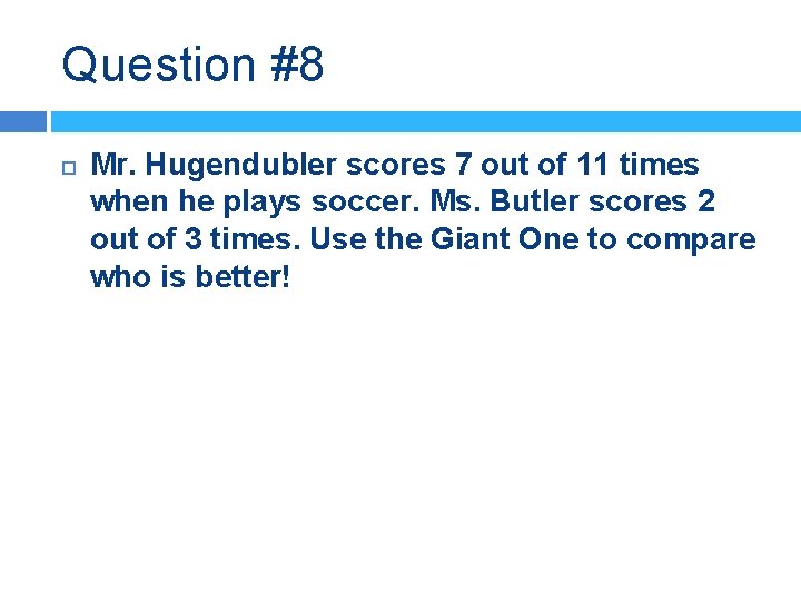 Question #8 Mr. Hugendubler scores 7 out of 11 times when he plays soccer.