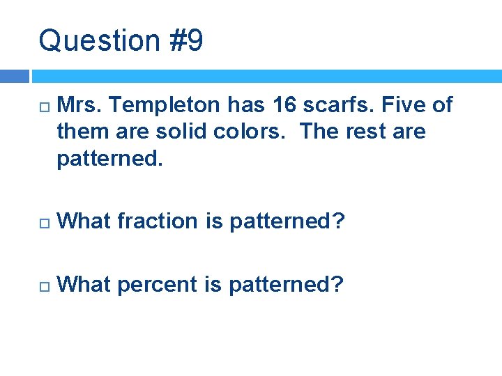 Question #9 Mrs. Templeton has 16 scarfs. Five of them are solid colors. The