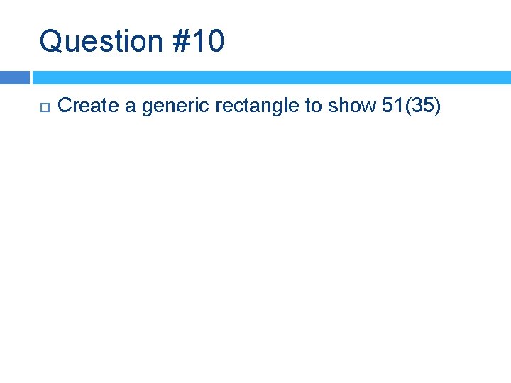 Question #10 Create a generic rectangle to show 51(35) 