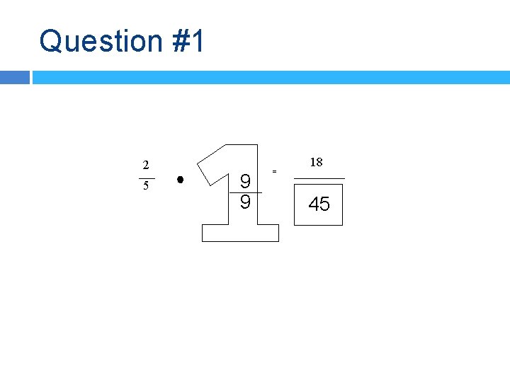 Question #1 2 5 9 9 = 18 45 
