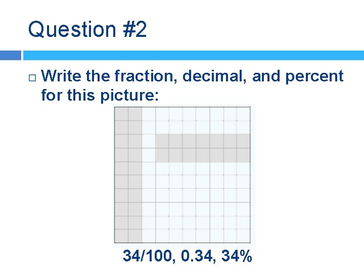 Question #2 Write the fraction, decimal, and percent for this picture: 34/100, 0. 34,