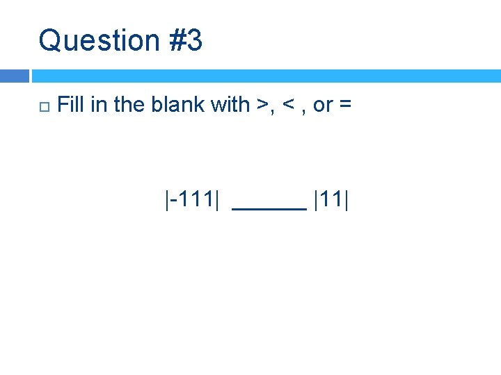 Question #3 Fill in the blank with >, < , or = |-111| ______