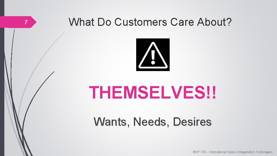 7 What Do Customers Care About? THEMSELVES!! Wants, Needs, Desires INTF 356 - International