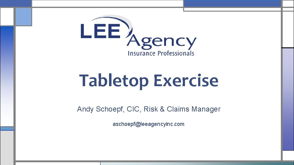 Tabletop Exercise Andy Schoepf, CIC, Risk & Claims Manager aschoepf@leeagencyinc. com 