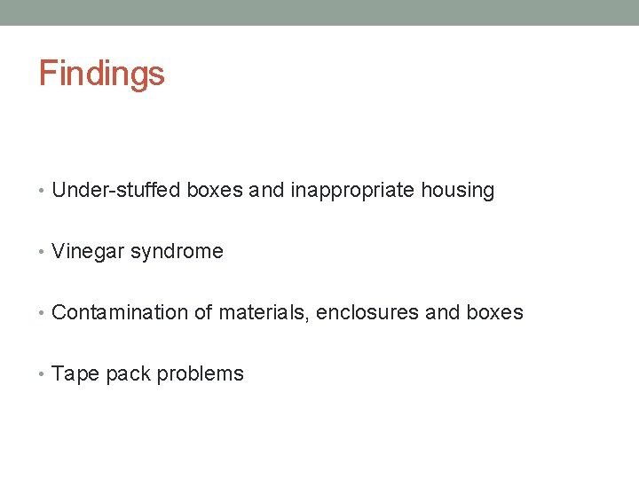 Findings • Under-stuffed boxes and inappropriate housing • Vinegar syndrome • Contamination of materials,