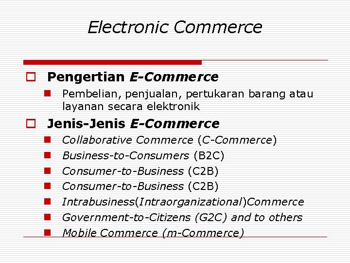 Electronic Commerce o Pengertian E-Commerce n Pembelian, penjualan, pertukaran barang atau layanan secara elektronik