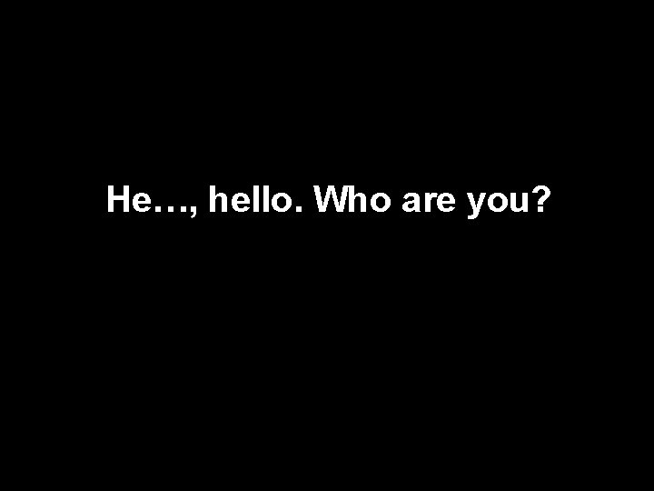 He…, hello. Who are you? 