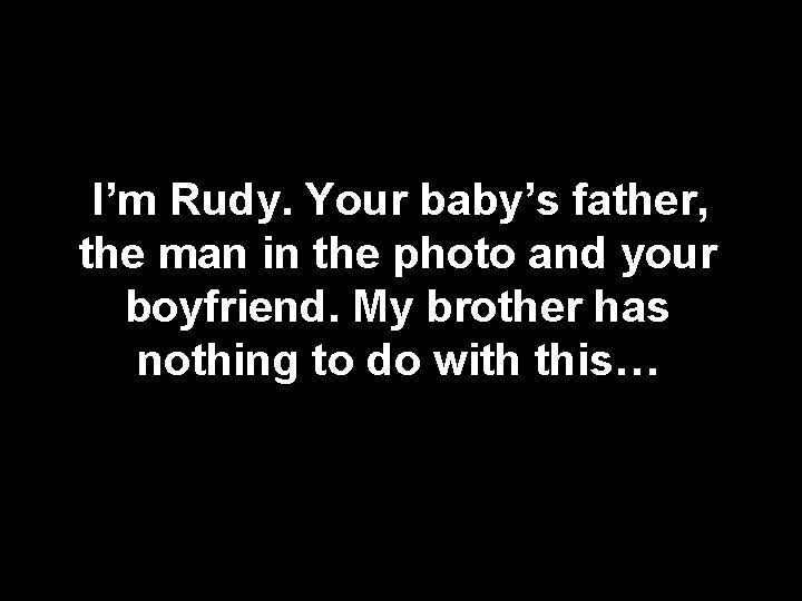 I’m Rudy. Your baby’s father, the man in the photo and your boyfriend. My