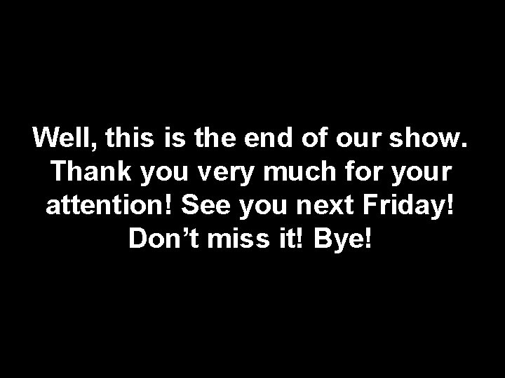 Well, this is the end of our show. Thank you very much for your