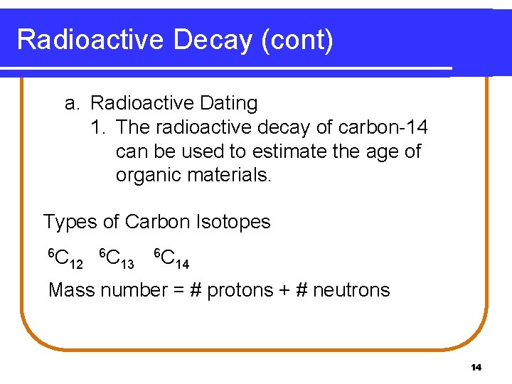 Radioactive Decay (cont) a. Radioactive Dating 1. The radioactive decay of carbon-14 can be