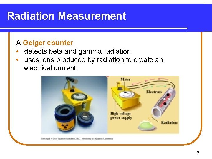 Radiation Measurement A Geiger counter • detects beta and gamma radiation. • uses ions