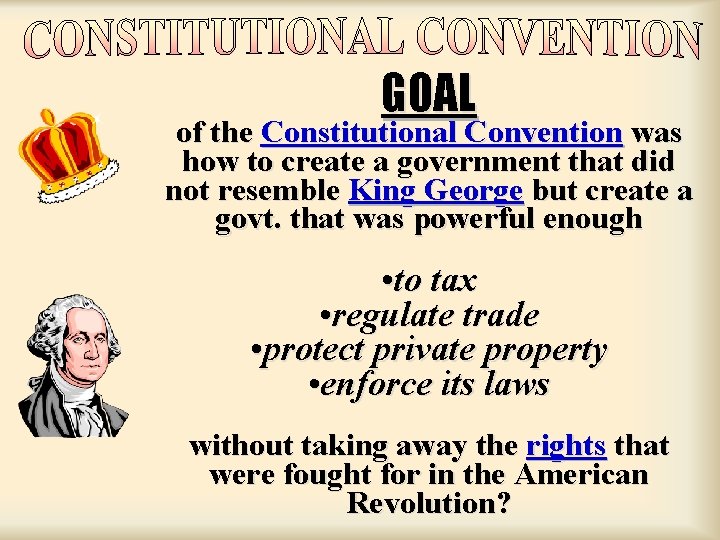 GOAL of the Constitutional Convention was how to create a government that did not