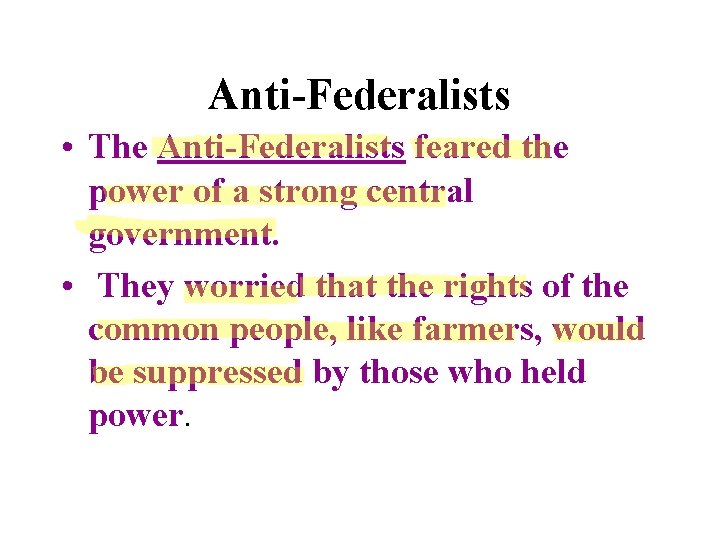 Anti-Federalists • The Anti-Federalists feared the power of a strong central government. • They