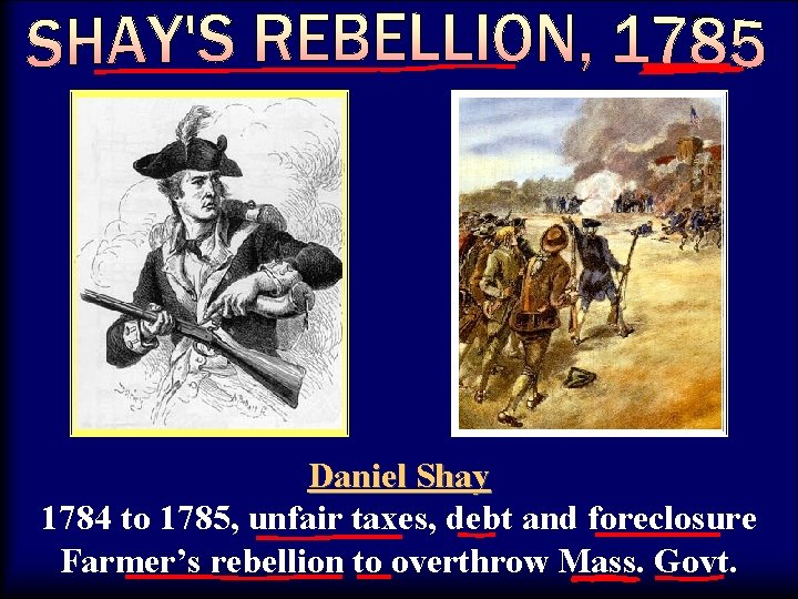 Shays Daniel Shay 1784 to 1785, unfair taxes, debt and foreclosure Farmer’s rebellion to