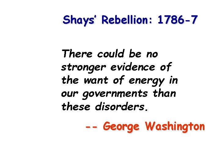 Shays’ Rebellion: 1786 -7 There could be no stronger evidence of the want of
