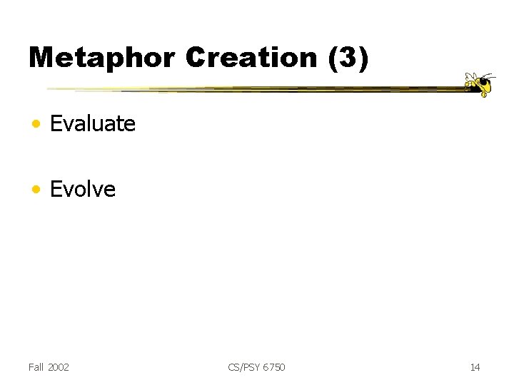 Metaphor Creation (3) • Evaluate • Evolve Fall 2002 CS/PSY 6750 14 