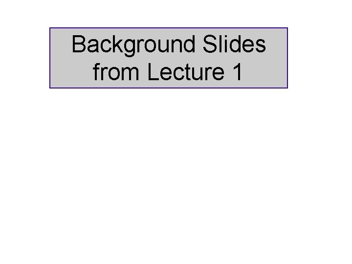 Background Slides from Lecture 1 