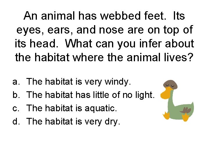 An animal has webbed feet. Its eyes, ears, and nose are on top of